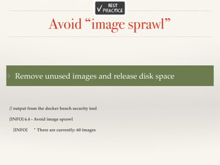 Avoid “image sprawl”
// output from the docker bench security tool
[INFO] 6.4 - Avoid image sprawl
[INFO] * There are currently: 60 images
❖ Remove unused images and release disk space
 
