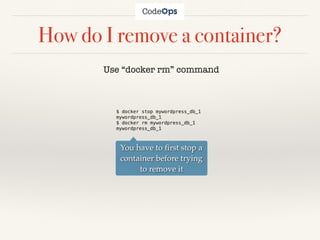 How do I remove a container?
Use “docker rm” command
$ docker stop mywordpress_db_1
mywordpress_db_1
$ docker rm mywordpress_db_1
mywordpress_db_1
You have to ﬁrst stop a
container before trying
to remove it
 