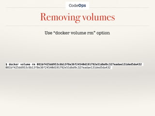 Removing volumes
$ docker volume rm 081bf425dd953c6b13f8e36f24540d191792e51dbd9c327eadae131ded5da432
081bf425dd953c6b13f8e36f24540d191792e51dbd9c327eadae131ded5da432
Use “docker volume rm” option
 