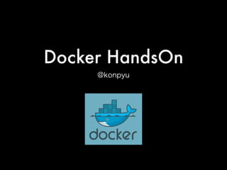 Docker HandsOn
@konpyu
 