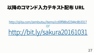 以降のコマンド入力テキスト配布 URL
http://qiita.com/zembutsu/items/cc69f98bd2344c8b3317
or
http://bit.ly/sakura20161031
27
 