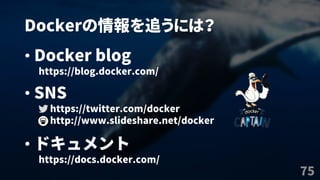 Dockerの情報を追うには？
75
• Docker blog
https://blog.docker.com/
• SNS
https://twitter.com/docker
http://www.slideshare.net/docker
• ドキュメント
https://docs.docker.com/
 