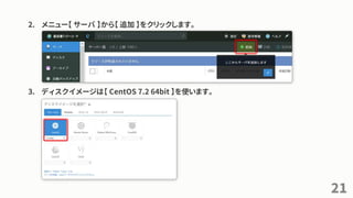 2. メニュー【 サーバ 】から【 追加 】をクリックします。
3. ディスクイメージは【 CentOS 7.2 64bit 】を使います。
21
 