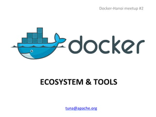 ECOSYSTEM	
  &	
  TOOLS	
  
Docker-­‐Hanoi	
  meetup	
  #2	
  
tuna@apache.org	
  
 