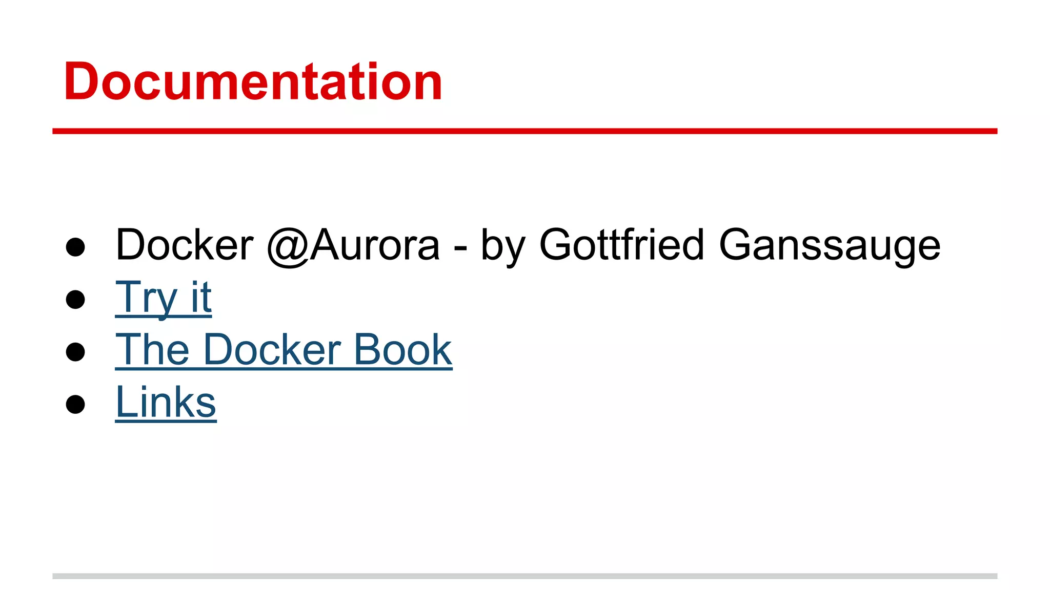 Documentation
● Docker @Aurora - by Gottfried Ganssauge
● Try it
● The Docker Book
● Links
 
