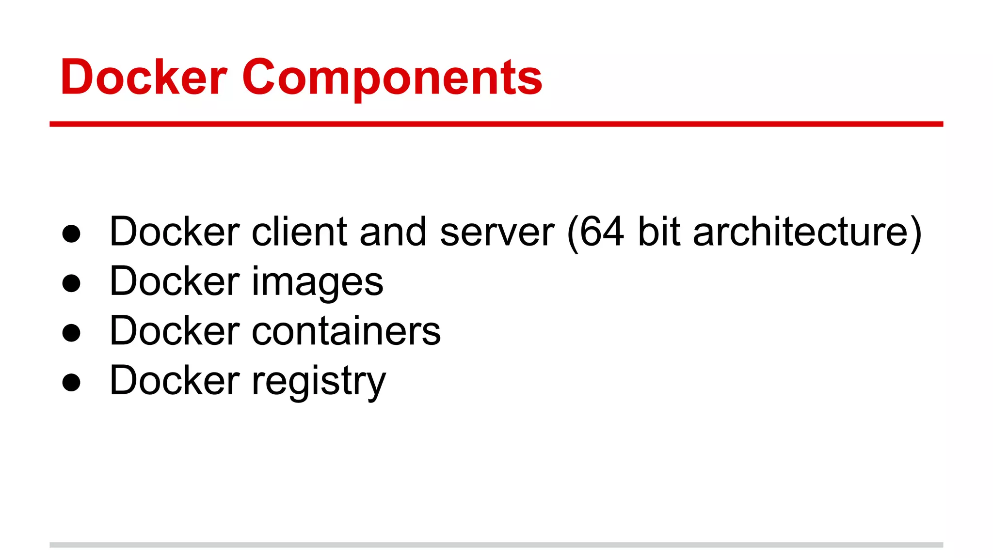 Docker Components
● Docker client and server (64 bit architecture)
● Docker images
● Docker containers
● Docker registry
 