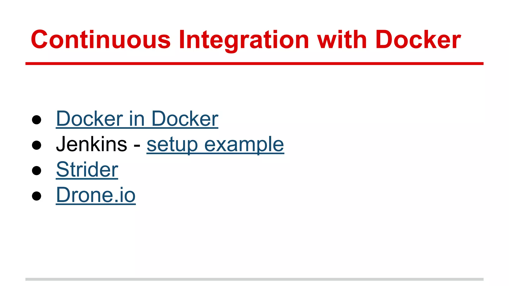 Continuous Integration with Docker
● Docker in Docker
● Jenkins - setup example
● Strider
● Drone.io
 