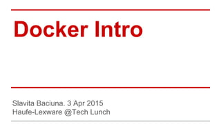 Docker Intro
Slavita Baciuna. 3 Apr 2015
Haufe-Lexware @Tech Lunch
 
