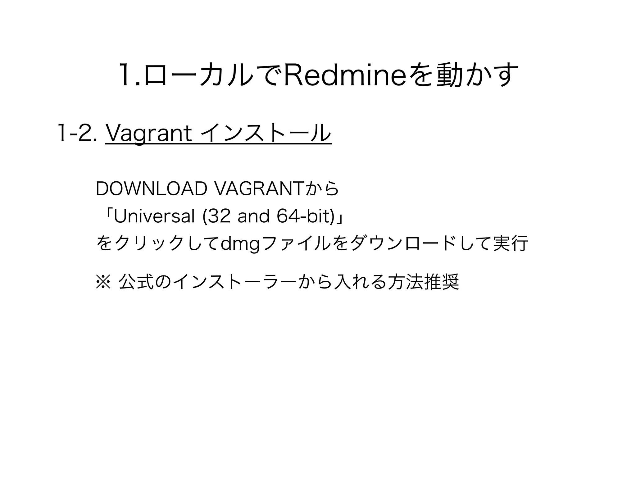 1.ローカルでRedmineを動かす
1-2. Vagrant インストール
DOWNLOAD VAGRANTから 
「Universal (32 and 64-bit)」 
をクリックしてdmgファイルをダウンロードして実行
※ 公式のインストーラーから入れる方法推奨
 