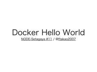 Docker Hello World
NODE-Setagaya #11 / @ftakao2007
 