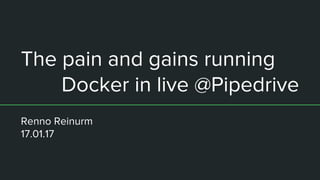 The pain and gains running
Docker in live @Pipedrive
Renno Reinurm
17.01.17
 