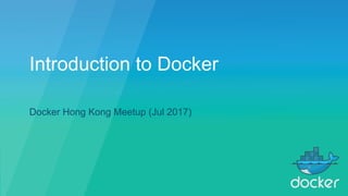 Docker Hong Kong Meetup (Jul 2017)
Introduction to Docker
 