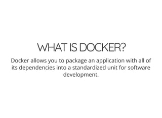 WHATISDOCKER?
Docker allows you to package an application with all of
its dependencies into a standardized unit for software
development.
 