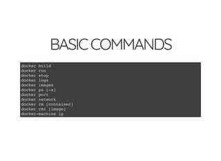 BASICCOMMANDS
docker build
docker run
docker stop
docker logs
docker images
docker ps [-a]
docker port
docker network
docker rm [container]
docker rmi [image]
docker-machine ip
 