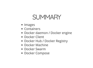 SUMMARY
Images
Containers
Docker daemon / Docker engine
Docker Client
Docker Hub / Docker Registry
Docker Machine
Docker Swarm
Docker Compose
 