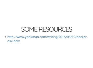SOMERESOURCES
http://www.ybrikman.com/writing/2015/05/19/docker-
osx-dev/
 