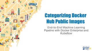 End-to-End Machine Learning
Pipeline with Docker Enterprise and
Kubeflow
Categorizing Docker
Hub Public Images
 
