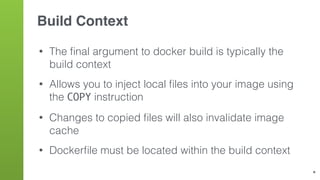 Top-to-Bottom
• Place the instructions least likely to change at the top
of your Dockerﬁle
• Make changes/additions at the...