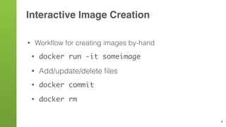 Dockerﬁle
• Automate image creation with docker build
• Place instructions for building image in Dockerﬁle
• Commands: FRO...