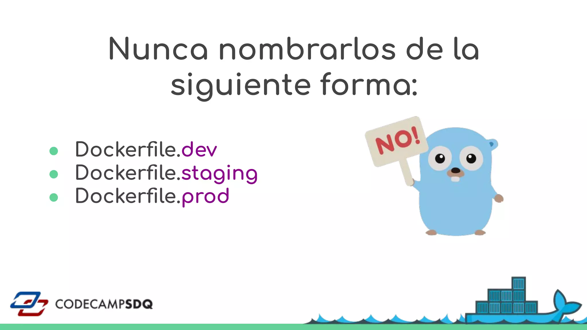 Nunca nombrarlos de la
siguiente forma:
● Dockerﬁle.dev
● Dockerﬁle.staging
● Dockerﬁle.prod
 