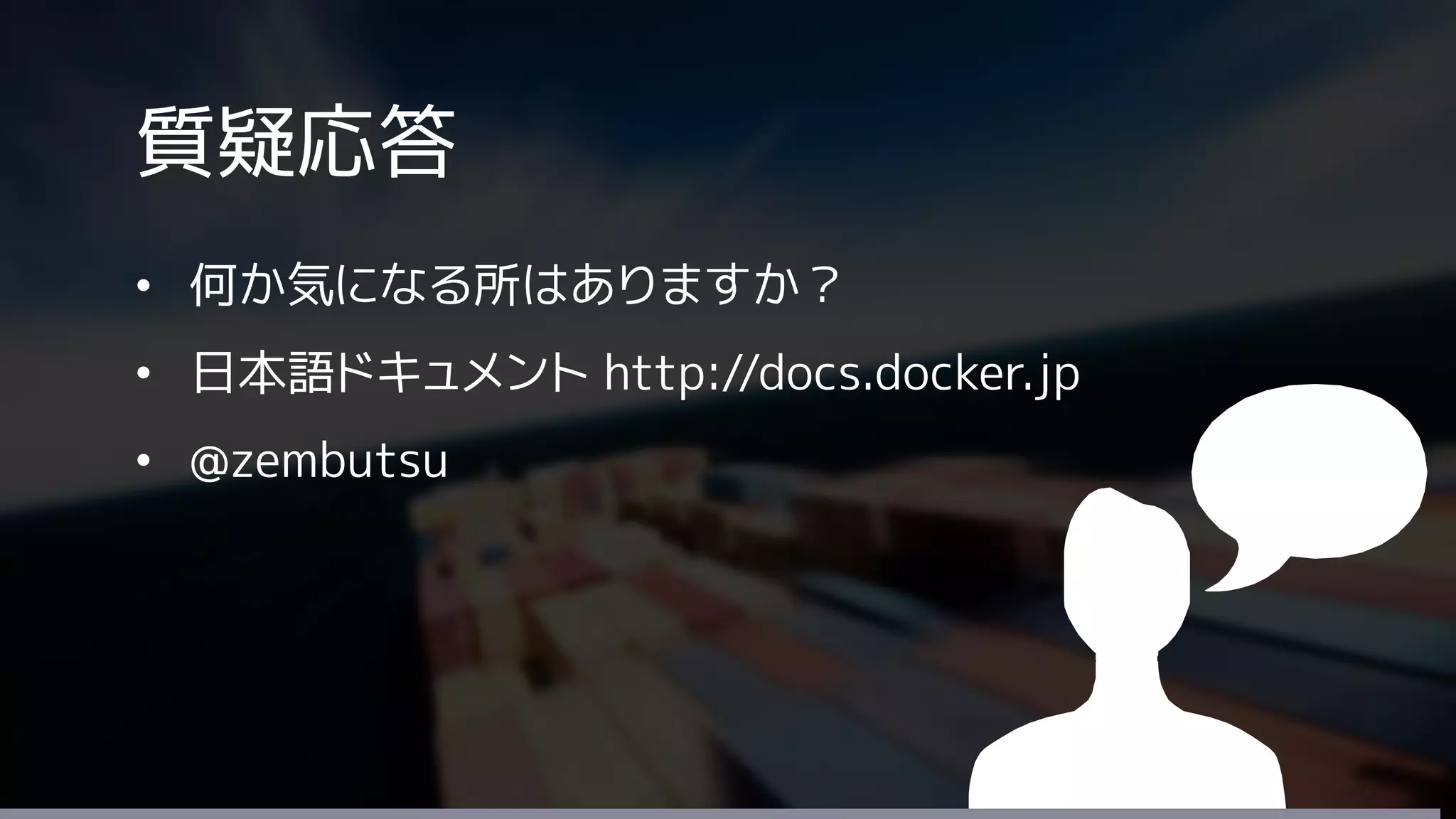 質疑応答
• 何か気になる所はありますか？
• 日本語ドキュメント http://docs.docker.jp
• @zembutsu
 