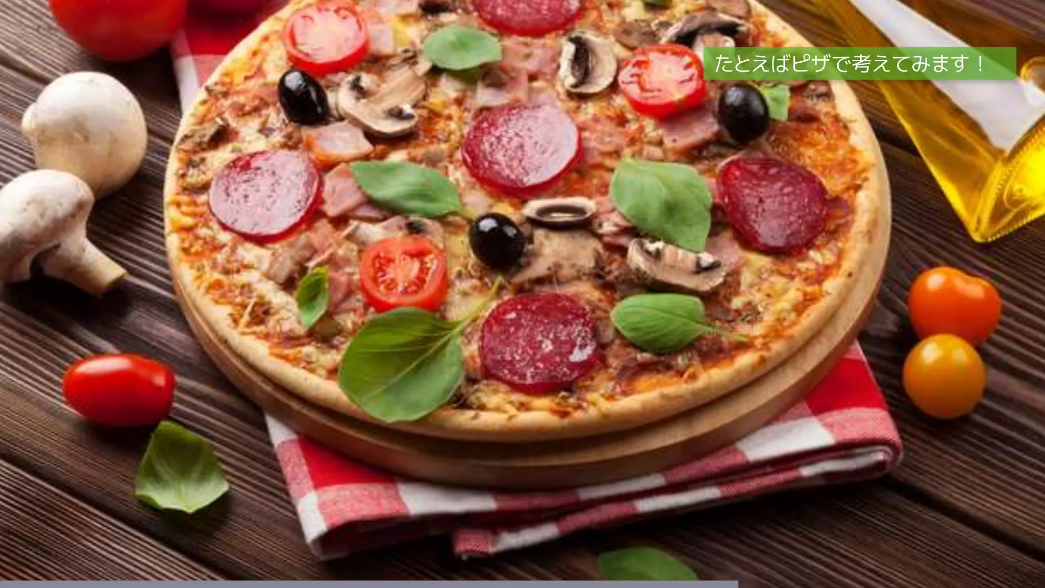 たとえばピザで考えてみます！
 