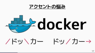 17
アクセントの悩み
docker
／ドッ＼カー ドッ／カー&rarr;
 