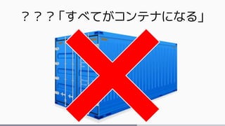 ？？？「すべてがコンテナになる」
 