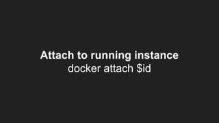Attach to running instance
docker attach $id
 