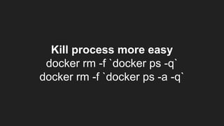Kill process more easy
docker rm -f `docker ps -q`
docker rm -f `docker ps -a -q`
 