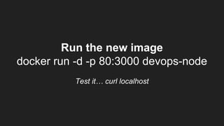 Run the new image
docker run -d -p 80:3000 devops-node
Test it… curl localhost
 