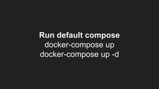 Run default compose
docker-compose up
docker-compose up -d
 