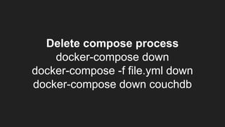 Delete compose process
docker-compose down
docker-compose -f file.yml down
docker-compose down couchdb
 