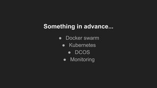 Something in advance...
● Docker swarm
● Kubernetes
● DCOS
● Monitoring
 