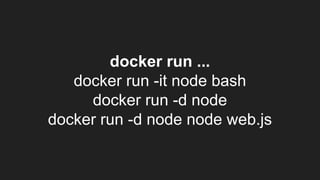 docker run ...
docker run -it node bash
docker run -d node
docker run -d node node web.js
 