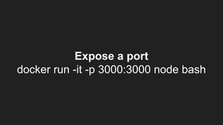 Expose a port
docker run -it -p 3000:3000 node bash
 