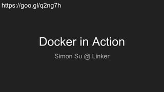 Docker in Action
Simon Su @ Linker
https://goo.gl/q2ng7h
 