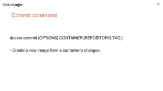 28
Commit command
docker commit [OPTIONS] CONTAINER [REPOSITORY[:TAG]]
- Create a new image from a container’s changes.
 