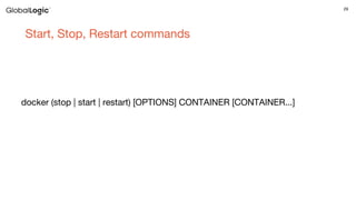 29
Start, Stop, Restart commands
docker (stop | start | restart) [OPTIONS] CONTAINER [CONTAINER...]
 