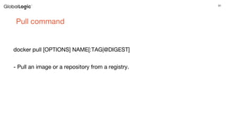 31
Pull command
docker pull [OPTIONS] NAME[:TAG|@DIGEST]
- Pull an image or a repository from a registry.
 