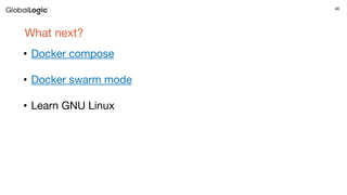 46
What next?
• Docker compose
• Docker swarm mode
• Learn GNU Linux
 