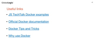 47
Useful links
• JS TechTalk Docker examples
• Official Docker documentation
• Docker Tips and Tricks
• Why use Docker
 