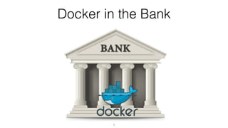 Docker in the Bank
1
 