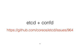 etcd + confd
https://github.com/coreos/etcd/issues/964
93
 