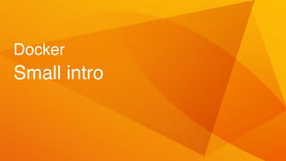 Docker
Small intro
 