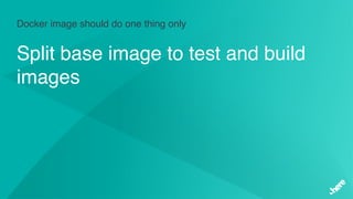 Docker image should do one thing only
Split base image to test and build
images
 