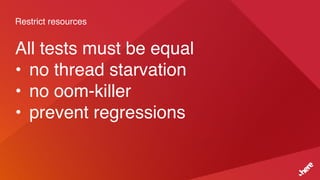 Restrict resources
All tests must be equal
• no thread starvation
• no oom-killer
• prevent regressions
 