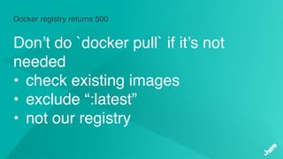 Docker registry returns 500
Don’t do `docker pull` if it’s not
needed
• check existing images
• exclude “:latest”
• not our registry
 