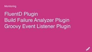 Monitoring
FluentD Plugin
Build Failure Analyzer Plugin
Groovy Event Listener Plugin
 