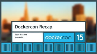 Dockercon Recap
Evan Hazlett
@ehazlett
 
